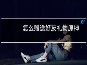 怎么赠送好友礼物原神