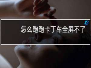 怎么跑跑卡丁车全屏不了