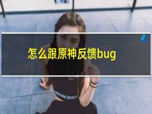 怎么跟原神反馈bug