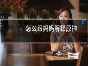 怎么跟妈妈解释原神