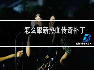 怎么跟新热血传奇补丁