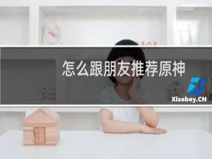 怎么跟朋友推荐原神