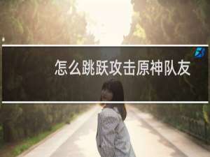怎么跳跃攻击原神队友