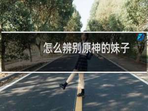 怎么辨别原神的妹子