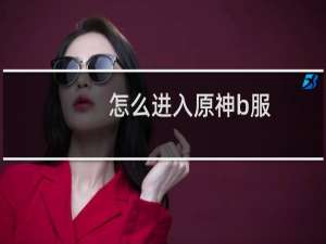 怎么进入原神b服