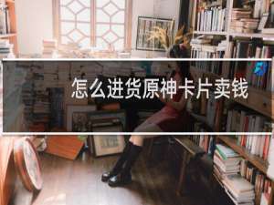 怎么进货原神卡片卖钱