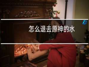 怎么退去原神的水