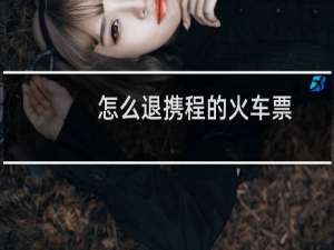 怎么退携程的火车票