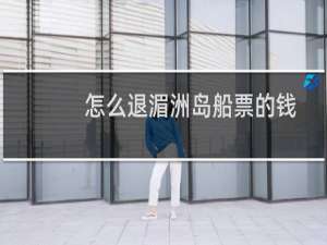 怎么退湄洲岛船票的钱