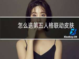 怎么送第五人格联动皮肤