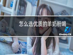 怎么选优质的羊奶粉喝