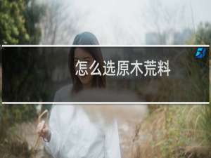 怎么选原木荒料