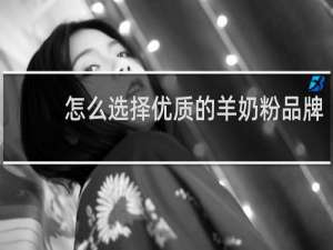 怎么选择优质的羊奶粉品牌