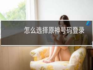 怎么选择原神号码登录