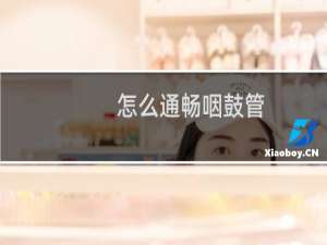 怎么通畅咽鼓管（用什么方法让咽鼓管通）