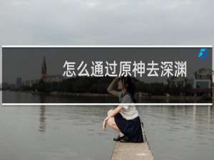 怎么通过原神去深渊