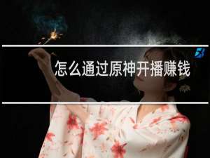 怎么通过原神开播赚钱