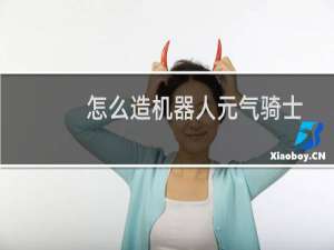 怎么造机器人元气骑士