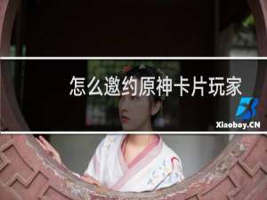 怎么邀约原神卡片玩家