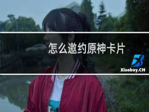 怎么邀约原神卡片