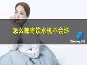 怎么邮寄饮水机不会坏