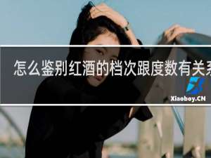 怎么鉴别红酒的档次跟度数有关系吗