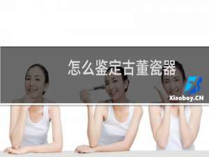 怎么鉴定古董瓷器