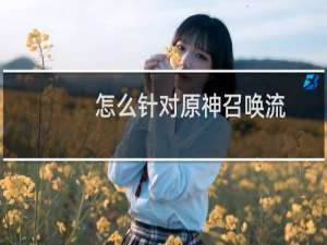 怎么针对原神召唤流