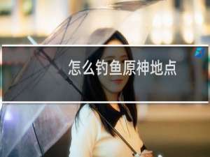 怎么钓鱼原神地点