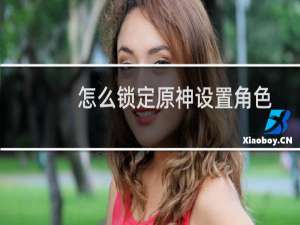 怎么锁定原神设置角色