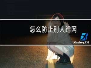 怎么防止别人蹭网（防止别人蹭网的方法）