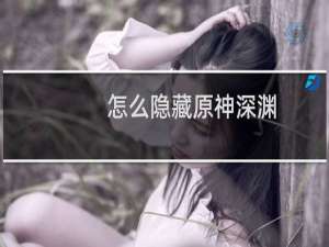 怎么隐藏原神深渊