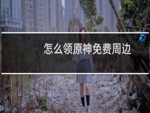 怎么领原神免费周边