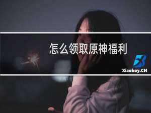 怎么领取原神福利