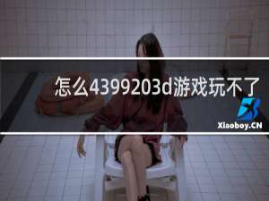 怎么4399 3d游戏玩不了