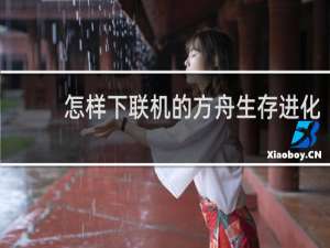 怎样下联机的方舟生存进化