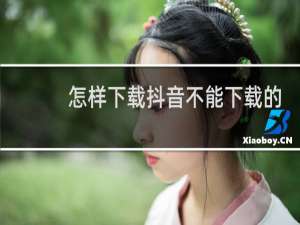 怎样下载抖音不能下载的视频