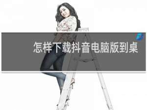 怎样下载抖音电脑版到桌面