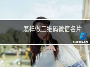 怎样做二维码微信名片