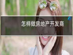怎样做房地产开发商