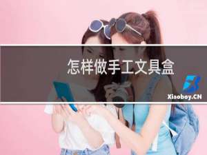 怎样做手工文具盒