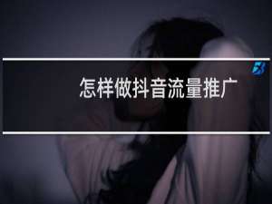 怎样做抖音流量推广