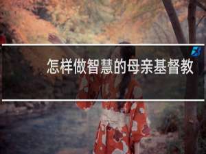 怎样做智慧的母亲基督教