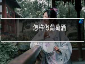 怎样做葡萄酒 要正确的做法窍门