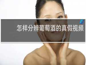 怎样分辨葡萄酒的真假视频