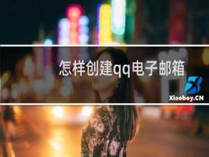 怎样创建qq电子邮箱