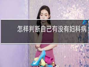 怎样判断自己有没有妇科病