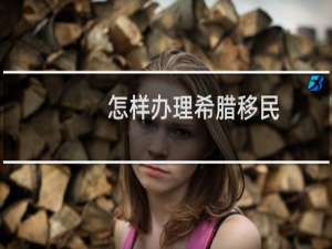 怎样办理希腊移民