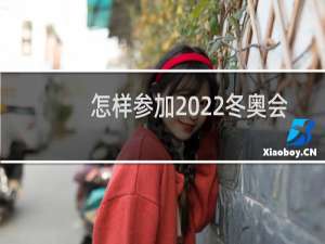 怎样参加2022冬奥会