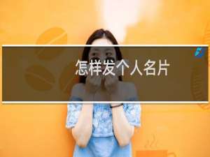 怎样发个人名片